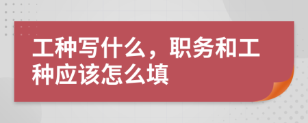 工种写什么，职务和工种应该怎么填