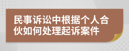 民事诉讼中根据个人合伙如何处理起诉案件