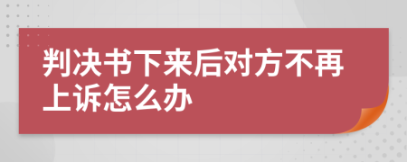 判决书下来后对方不再上诉怎么办