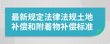 最新规定法律法规土地补偿和附着物补偿标准