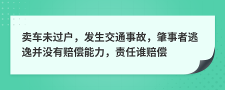 卖车未过户，发生交通事故，肇事者逃逸并没有赔偿能力，责任谁赔偿