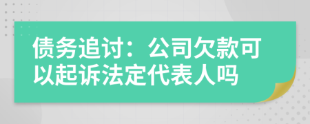 债务追讨：公司欠款可以起诉法定代表人吗