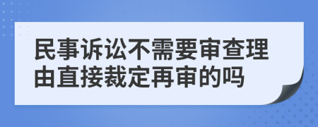 民事诉讼不需要审查理由直接裁定再审的吗