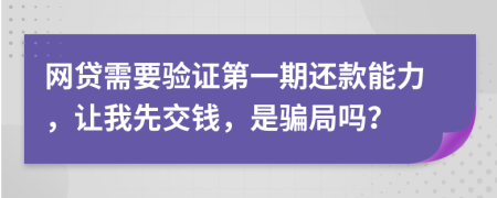 网贷需要验证第一期还款能力，让我先交钱，是骗局吗？