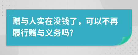 赠与人实在没钱了，可以不再履行赠与义务吗？