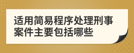 适用简易程序处理刑事案件主要包括哪些