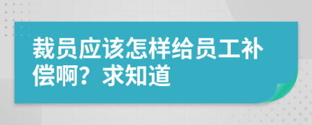 裁员应该怎样给员工补偿啊？求知道