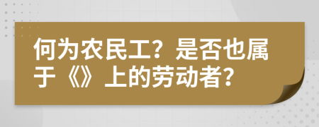 何为农民工？是否也属于《》上的劳动者？