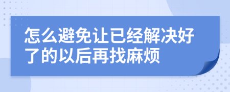 怎么避免让已经解决好了的以后再找麻烦