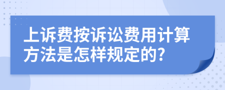 上诉费按诉讼费用计算方法是怎样规定的?