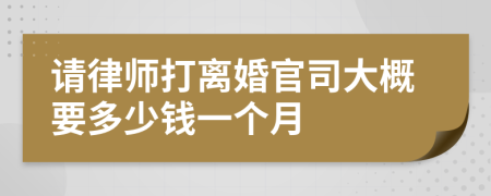 请律师打离婚官司大概要多少钱一个月