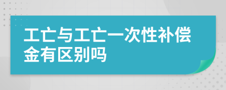 工亡与工亡一次性补偿金有区别吗