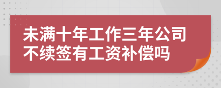 未满十年工作三年公司不续签有工资补偿吗