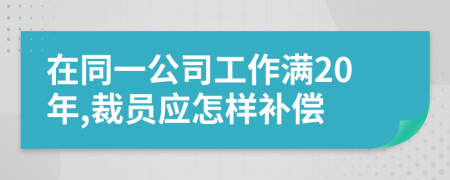 在同一公司工作满20年,裁员应怎样补偿