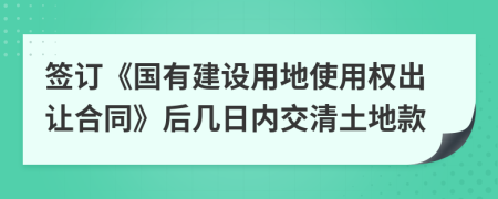 签订《国有建设用地使用权出让合同》后几日内交清土地款