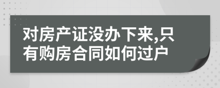 对房产证没办下来,只有购房合同如何过户