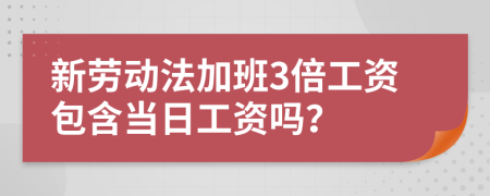 新劳动法加班3倍工资包含当日工资吗？