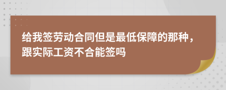 给我签劳动合同但是最低保障的那种，跟实际工资不合能签吗