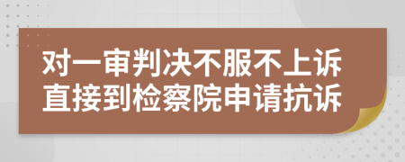 对一审判决不服不上诉直接到检察院申请抗诉