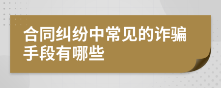 合同纠纷中常见的诈骗手段有哪些