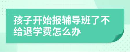 孩子开始报辅导班了不给退学费怎么办