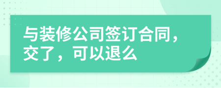 与装修公司签订合同，交了，可以退么