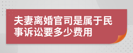 夫妻离婚官司是属于民事诉讼要多少费用