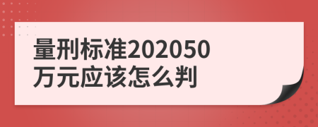 量刑标准202050万元应该怎么判