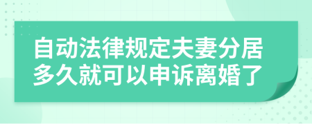 自动法律规定夫妻分居多久就可以申诉离婚了