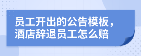 员工开出的公告模板，酒店辞退员工怎么赔