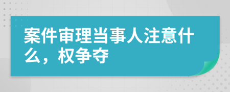 案件审理当事人注意什么，权争夺