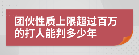 团伙性质上限超过百万的打人能判多少年