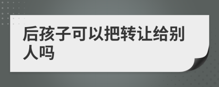 后孩子可以把转让给别人吗