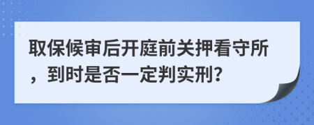 取保候审后开庭前关押看守所，到时是否一定判实刑？