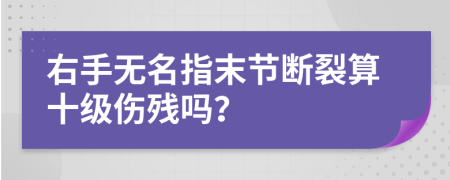 右手无名指末节断裂算十级伤残吗？