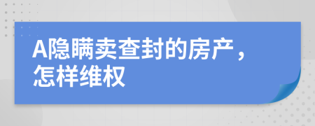 A隐瞒卖查封的房产，怎样维权