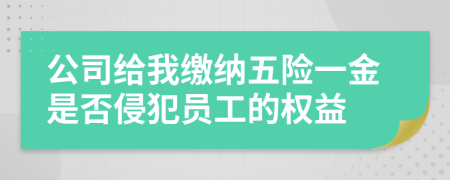 公司给我缴纳五险一金是否侵犯员工的权益