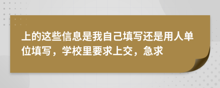 上的这些信息是我自己填写还是用人单位填写，学校里要求上交，急求