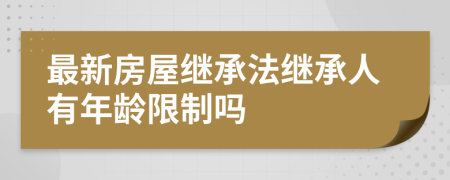 最新房屋继承法继承人有年龄限制吗