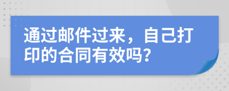 通过邮件过来，自己打印的合同有效吗？