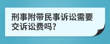 刑事附带民事诉讼需要交诉讼费吗?