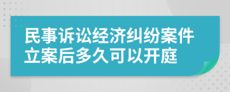 民事诉讼经济纠纷案件立案后多久可以开庭