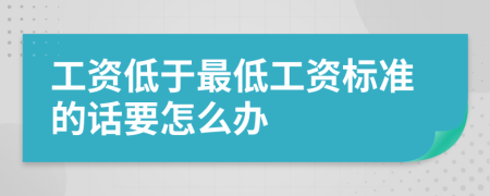 工资低于最低工资标准的话要怎么办