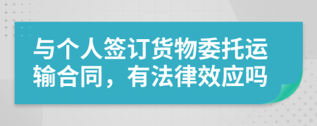 与个人签订货物委托运输合同，有法律效应吗