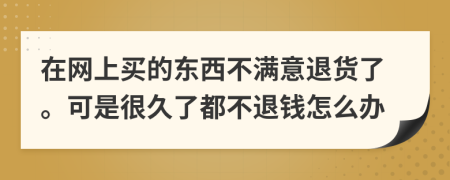 在网上买的东西不满意退货了。可是很久了都不退钱怎么办