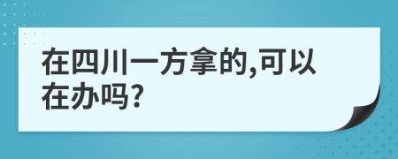 在四川一方拿的,可以在办吗?