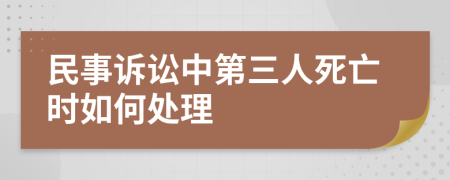 民事诉讼中第三人死亡时如何处理