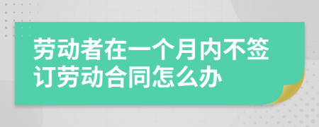 劳动者在一个月内不签订劳动合同怎么办