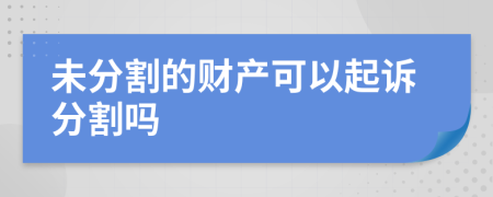 未分割的财产可以起诉分割吗