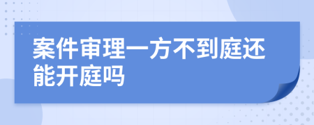 案件审理一方不到庭还能开庭吗